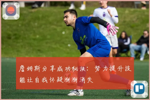 詹姆斯分享成功秘诀：努力提升技能让自我怀疑渐渐消失