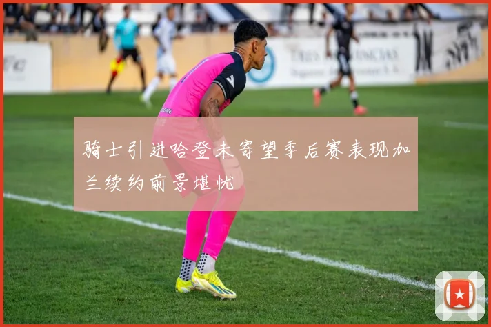 骑士引进哈登未寄望季后赛表现加兰续约前景堪忧
