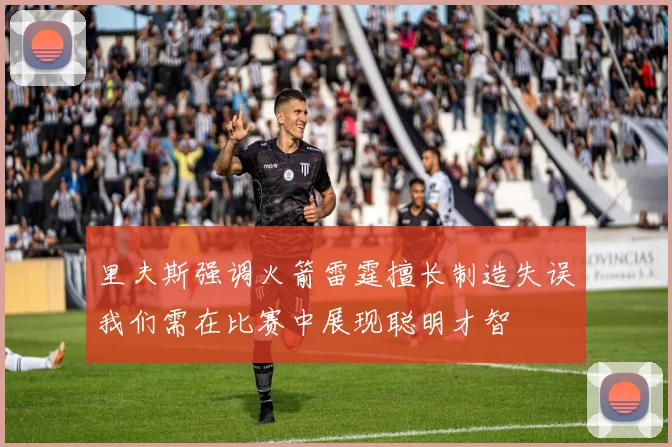 里夫斯强调火箭雷霆擅长制造失误我们需在比赛中展现聪明才智