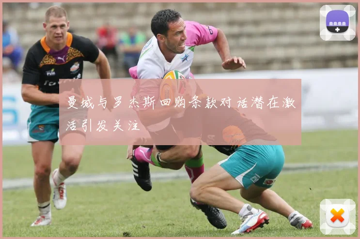 曼城与罗杰斯回购条款对话潜在激活引发关注
