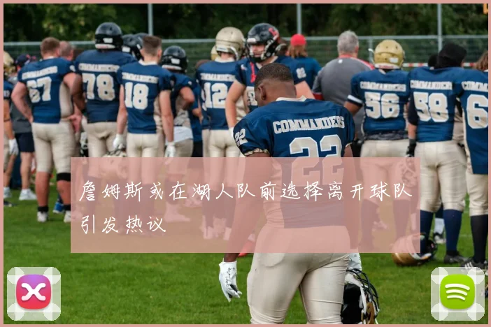 詹姆斯或在湖人队前选择离开球队引发热议